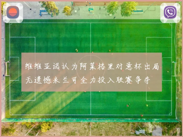 维维亚诺认为阿莱格里对意杯出局无遗憾米兰可全力投入联赛争夺