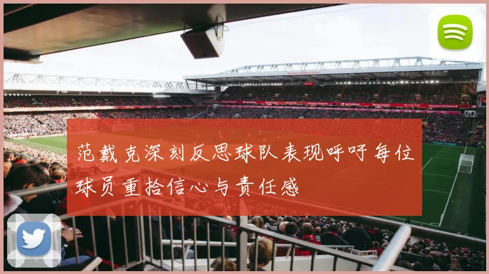 范戴克深刻反思球队表现呼吁每位球员重拾信心与责任感