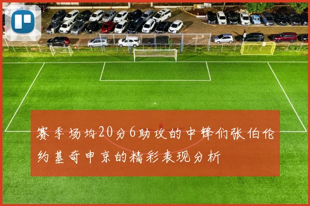 赛季场均20分6助攻的中锋们张伯伦约基奇申京的精彩表现分析