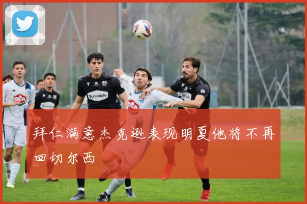 拜仁满意杰克逊表现明夏他将不再回切尔西