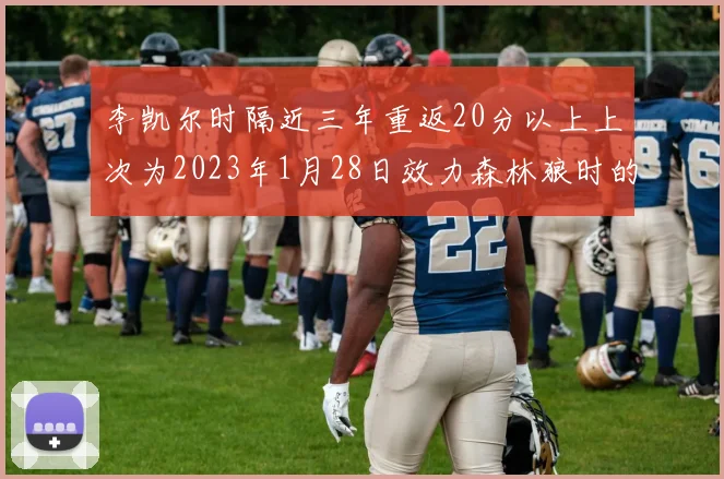 李凯尔时隔近三年重返20分以上上次为2023年1月28日效力森林狼时的精彩表现