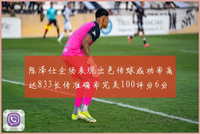 陈泽仕全场表现出色传球成功率高达833长传准确率完美100评分6分