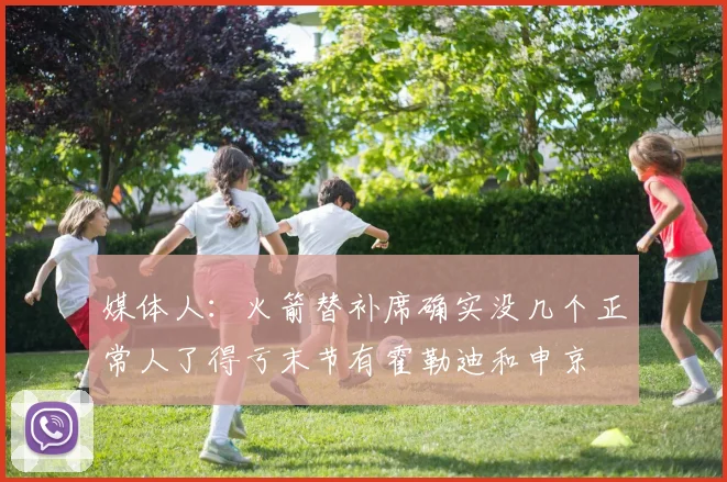媒体人：火箭替补席确实没几个正常人了得亏末节有霍勒迪和申京